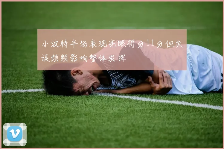 小波特半场表现亮眼得分11分但失误频频影响整体发挥