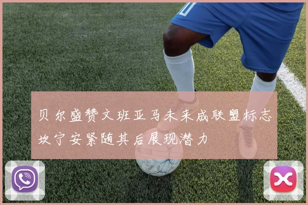 贝尔盛赞文班亚马未来成联盟标志坎宁安紧随其后展现潜力
