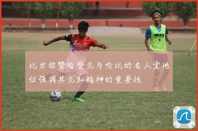 比尔称赞哈登无与伦比的名人堂地位强调其无私精神的重要性