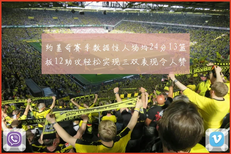约基奇赛季数据惊人场均24分13篮板12助攻轻松实现三双表现令人赞叹