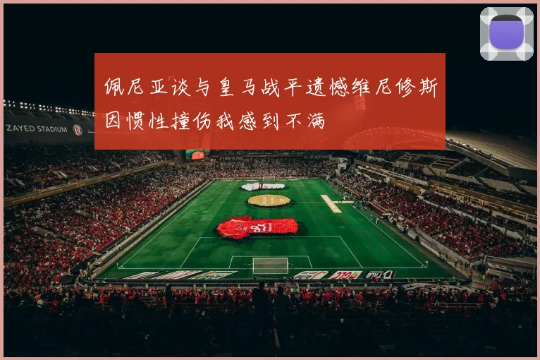 佩尼亚谈与皇马战平遗憾维尼修斯因惯性撞伤我感到不满