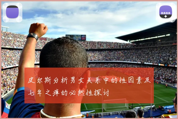 皮尔斯分析男女关系中的性因素及七年之痒的必然性探讨