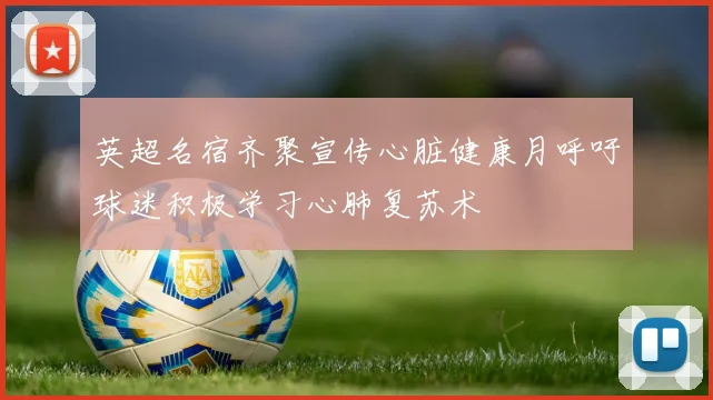 英超名宿齐聚宣传心脏健康月呼吁球迷积极学习心肺复苏术