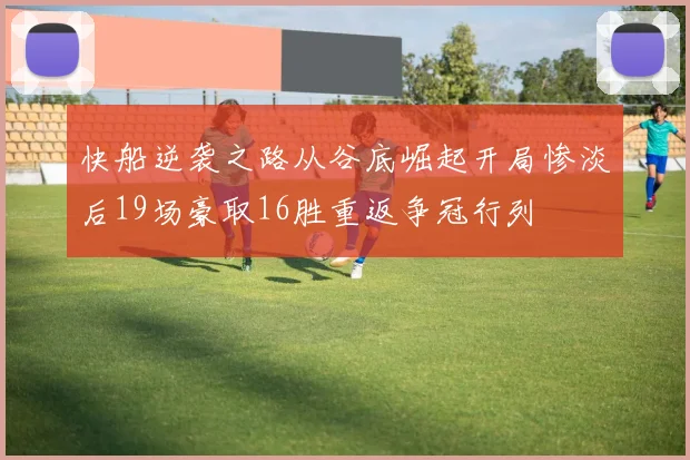 快船逆袭之路从谷底崛起开局惨淡后19场豪取16胜重返争冠行列