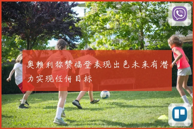 奥赖利称赞福登表现出色未来有潜力实现任何目标