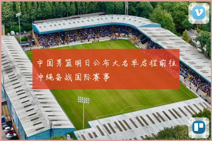中国男篮明日公布大名单启程前往冲绳备战国际赛事