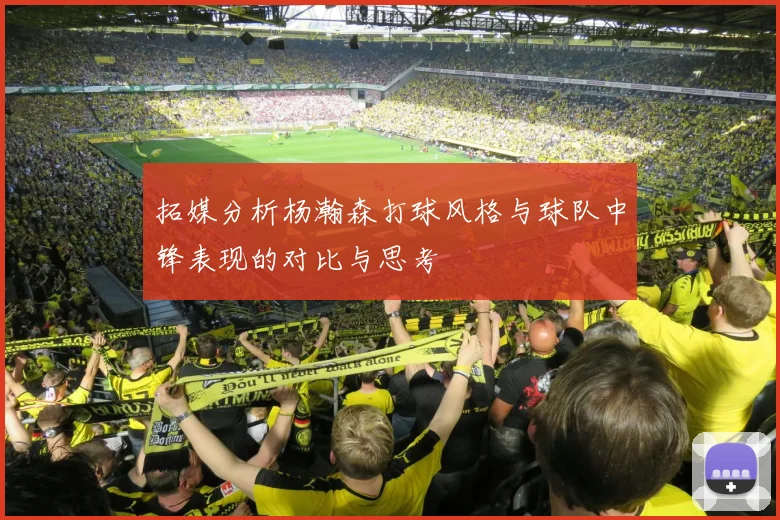 拓媒分析杨瀚森打球风格与球队中锋表现的对比与思考