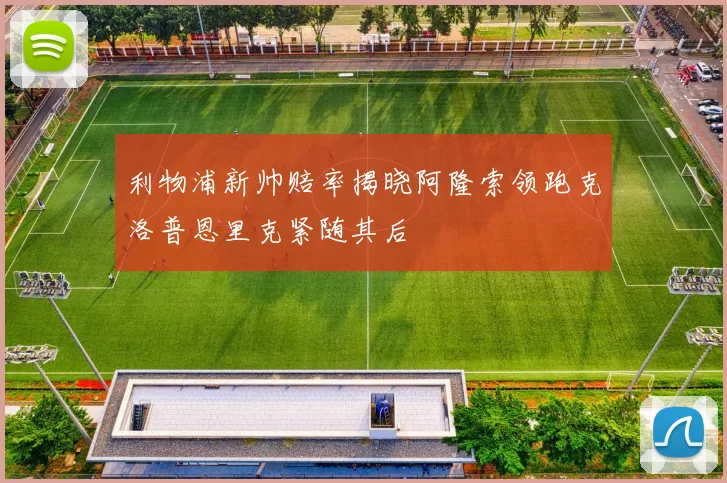 利物浦新帅赔率揭晓阿隆索领跑克洛普恩里克紧随其后