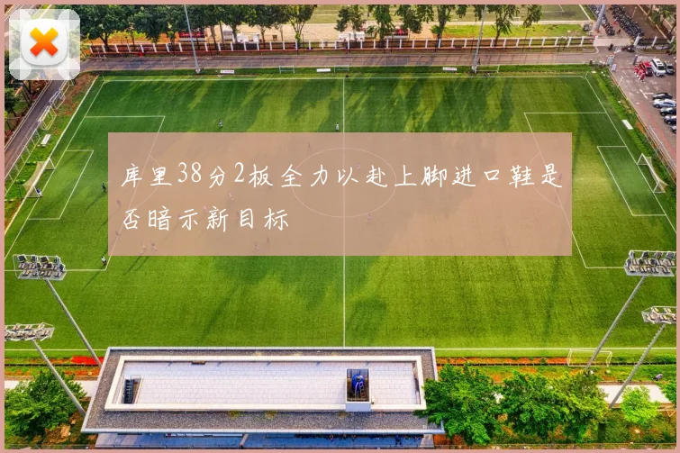 库里38分2板全力以赴上脚进口鞋是否暗示新目标