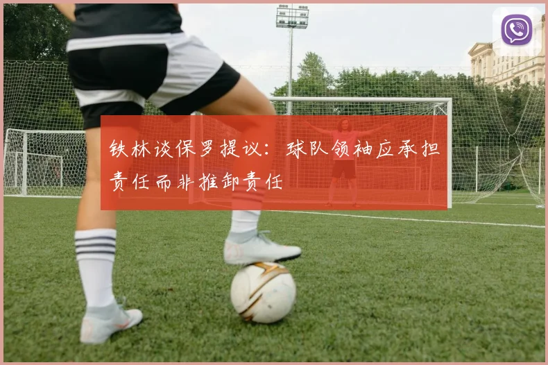 铁林谈保罗提议：球队领袖应承担责任而非推卸责任
