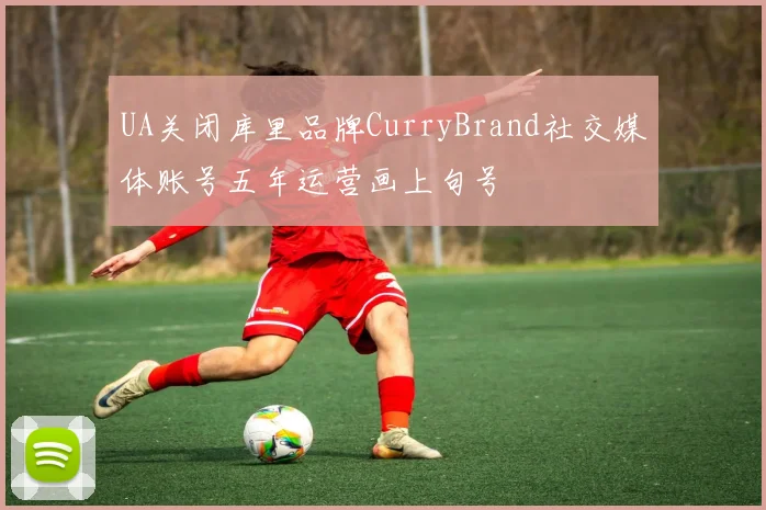 UA关闭库里品牌CurryBrand社交媒体账号五年运营画上句号
